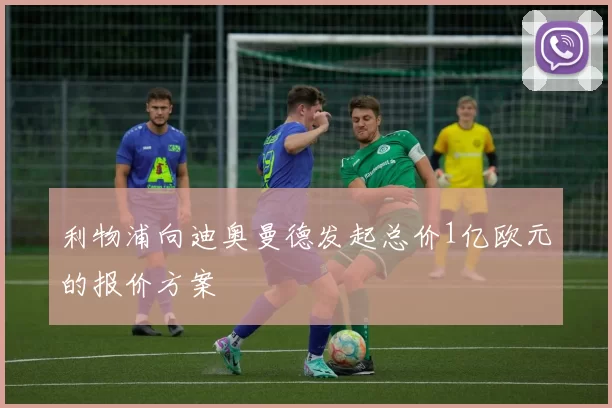 利物浦向迪奥曼德发起总价1亿欧元的报价方案
