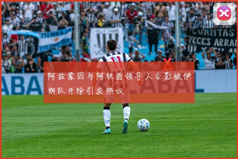 阿兹蒙因与阿联酋领导人合影被伊朗队开除引发热议