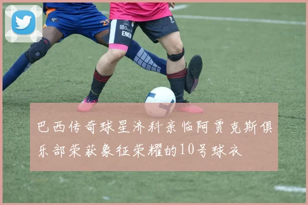 巴西传奇球星济科亲临阿贾克斯俱乐部荣获象征荣耀的10号球衣