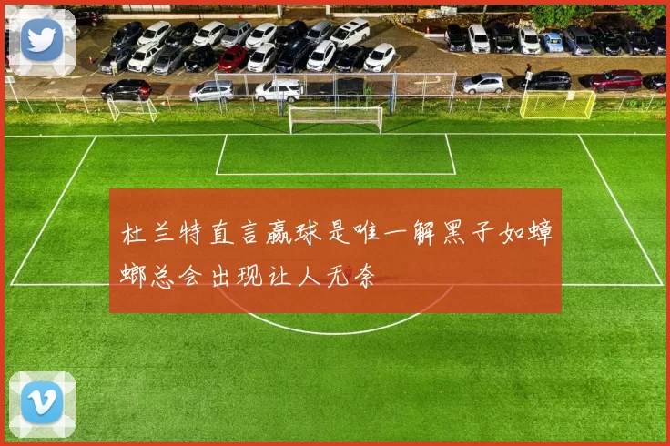 杜兰特直言赢球是唯一解黑子如蟑螂总会出现让人无奈