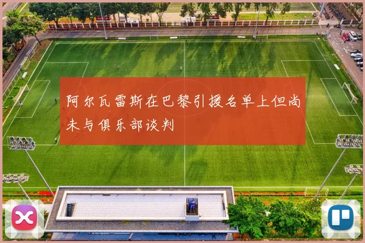 阿尔瓦雷斯在巴黎引援名单上但尚未与俱乐部谈判