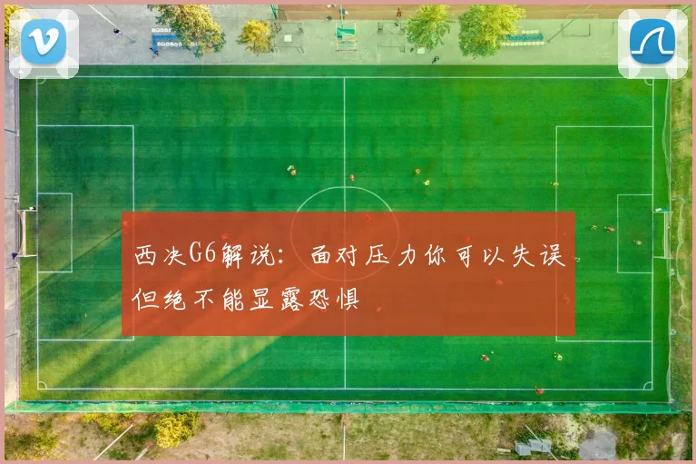 西决G6解说：面对压力你可以失误但绝不能显露恐惧