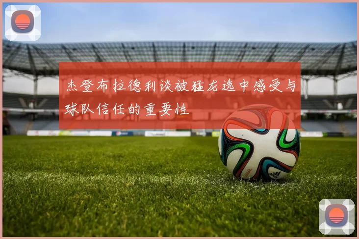 杰登布拉德利谈被猛龙选中感受与球队信任的重要性