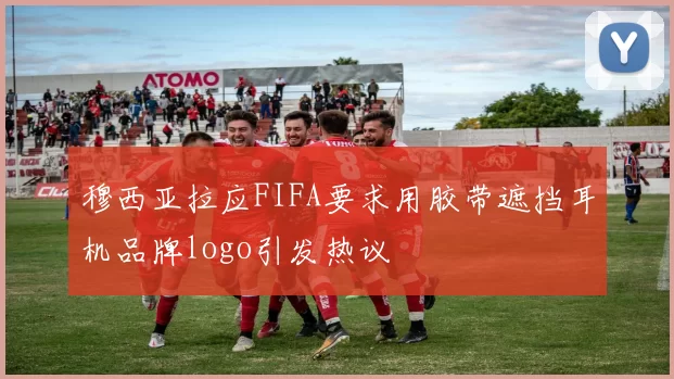 穆西亚拉应FIFA要求用胶带遮挡耳机品牌logo引发热议