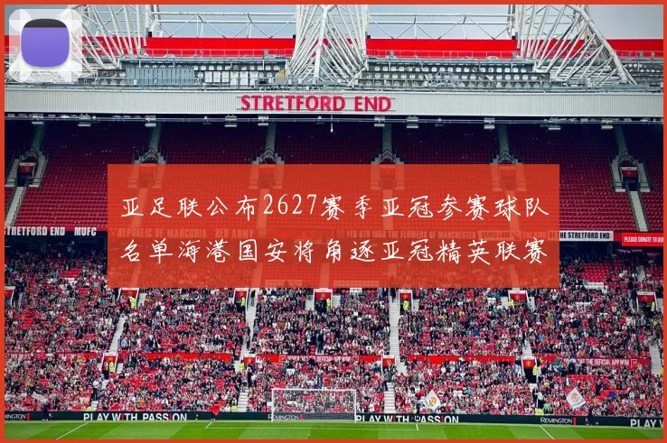 亚足联公布2627赛季亚冠参赛球队名单海港国安将角逐亚冠精英联赛